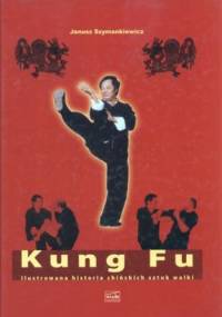 Kung Fu. Ilustrowana historia chińskich sztuk walki - Janusz Szymankiewicz