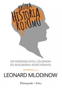 Krótka historia rozumu. Od pierwszej myśli człowieka do rozumienia Wszechświata - Leonard Mlodinow