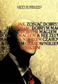 Jak zostać dobrym Magiem, a nie złym Czarownikiem - Artur Beling