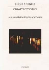 Obrazy fotografii. Album metafor fotograficznych - Bernd Stiegler