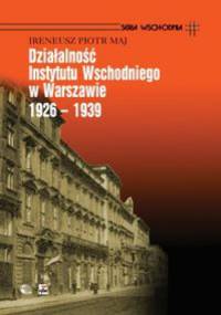 Działalność Instytutu Wschodniego w Warszawie 1926 - 1939 - Ireneusz Piotr Maj