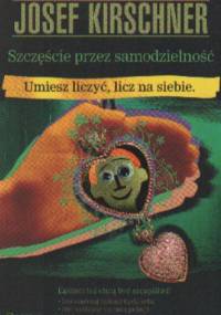 Szczęście przez samodzielność. Umiesz liczyć, licz na siebie - Josef Kirschner