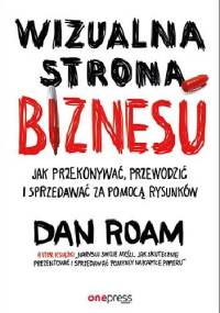 Wizualna strona biznesu. Jak przekonywać, przewodzić i sprzedawać za pomocą rysunków - Dan Roam