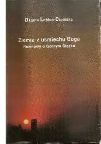 Ziemia z uśmiechu Boga. Rozmowy o Górnym Śląsku - Danuta Lubina - Cipińska