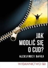 Jak modlić się o cud? - Aleksander Bańka