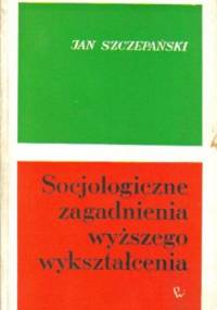 Socjologiczne zagadnienia wyższego wykształcenia - Jan Szczepański