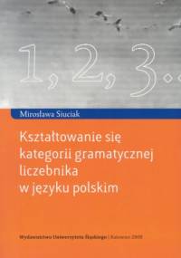 Kształtowanie się kategorii gramatycznej liczebnika w języku polskim - Mirosława Siuciak