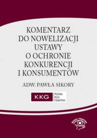 Komentarz do nowelizacji ustawy o ochronie konkurencji i konsumentów adw. Pawła Sikory - Sikora Paweł