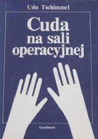 Cuda na sali operacyjnej czyli Nowe życie dla milionów - Udo Tschimmel