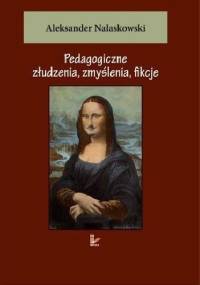 Pedagogiczne złudzenia, zmyślenia, fikcje - Aleksander Nalaskowski