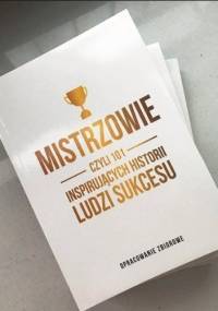 Mistrzowie czyli 101 inspirujących historii ludzi sukcesu - praca zbiorowa