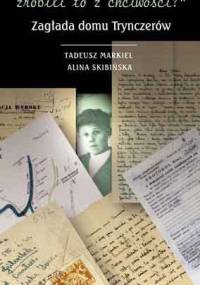 Jakie to ma znaczenie, czy zrobili to z chciwości? Zagłada domu Trynczerów - Alina Skibińska, Tadeusz Markiel
