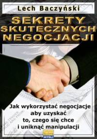 Sekrety skutecznych negocjacji. Jak wykorzystać negocjacje aby uzyskać to, czego się chce i uniknąć manipulacji - Lech Baczyński