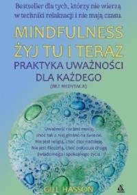 Mindfulness. Żyj tu i teraz. Praktyka uważności dla każdego (bez medytacji) - Gill Hasson