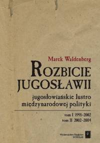 Rozbicie Jugosławii. Jugosłowiańskie lustro międzynarodowej polityki - Marek Waldenberg