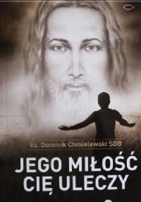 Jego miłość Cię uleczy. Chrześcijanin w czasach ostatecznych - Dominik Chmielewski SDB