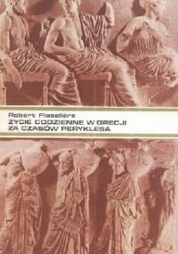 Życie codzienne w Grecji za czasów Peryklesa - Robert Flacelière
