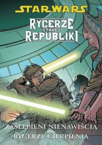 Star Wars: Rycerze Starej Republiki. Tom 4. Zaślepieni Nienawiścią. Rycerze Cierpienia