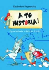 A TO HISTORIA! Opowiadania z dziejów Polski - Kazimierz Szymeczko