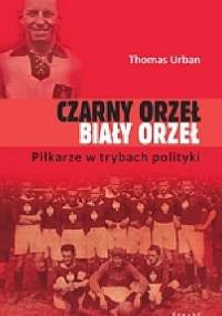 Czarny orzeł, biały orzeł. Piłkarze w trybach polityki. - Thomas Urban