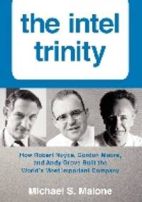 The Intel Trinity. How Robert Noyce, Gordon Moore, and Andy Grove Built the World's Most Important Company - Michael S. Malone