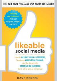 Likeable Social Media: How to Delight Your Customers, Create an Irresistible Brand, and Be Generally Amazing on Facebook (And Other Social Networks) - Dave Kerpen