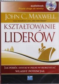 Kształtowanie liderów. Jak pomóc innym w pełni wykorzystać własny potencjał (CD) - John Calvin Maxwell