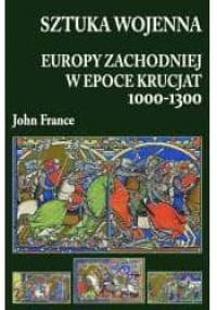 Sztuka wojenna Europy Zachodniej w epoce krucjat 1000-1300 - John France