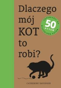 Dlaczego mój kot to robi? Odpowiedzi na 50 pytań miłośników kotów - Catherine Davidson