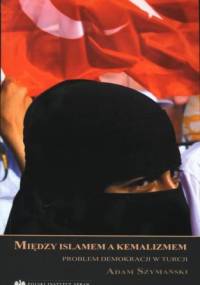 Między islamem a kemalizmem. Problem demokracji w Turcji - Adam Szymański