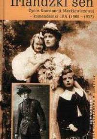 Irlandzki sen: Życie Konstancji Markiewiczowej - komendantki IRA (1868-1927) - Marta Petrusewicz