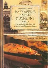 Bałkańskie Zapiski Kuchenne. Książka 2. Kuchnia Grecji Północnej w recepturach i opowieściach - Iliana Genew-Puhalewa