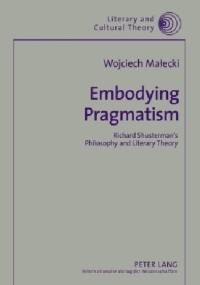 Embodying Pragmatism: Richard Shusterman's Philosophy and Literary Theory - Wojciech Małecki