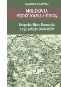 Mołdawia między Polską a Turcją : hospodar Miron Barnowski i jego polityka (1626-1629) - Dariusz Milewski