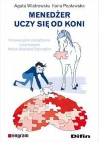 Menedżer uczy się od koni. Innowacyjne zarządzanie inspirowane Horse Assisted Education - Agata Wiatrowska, Ilona Popławska