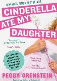 Cinderella Ate My Daughter: Dispatches from the Front Lines of the New Girlie-Girl Culture - Peggy Orenstein