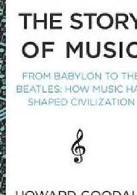 The Story of Music: From Babylon to the Beatles; How Music Has Shaped Civilization - Howard Goodall