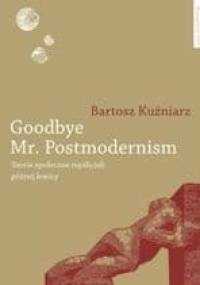 Goodbye Mr. Postmodernism. Teorie społeczne myślicieli późnej lewicy - Bartosz Kuźniarz