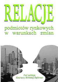 Relacje podmiotów rynkowych w warunkach zmian - Katarzyna Bilińska-Reformat