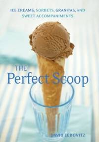 The Perfect Scoop: ice creams, sorbets, granitas, and sweet accompaniments - David Lebovitz