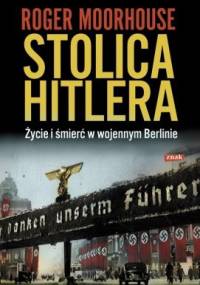 Stolica Hitlera. Życie i śmierć w wojennym Berlinie - Roger Moorhouse