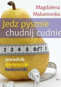 Jedz pysznie, chudnij cudnie! Poradnik dietetyczki hedonistki - Magdalena Makarowska