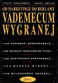 Od marketingu do reklamy vademecum wygranej - Piotr Nagłowski, Marek Smolak