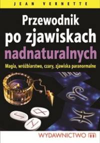 Przewodnik po zjawiskach nadnaturalnych. Magia, wróżbiarstwo, czary, zjawiska paranormalne - Jean Vernette