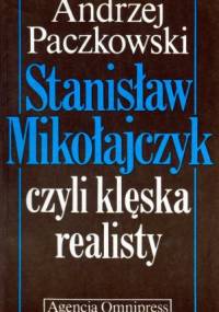 Stanisław Mikołajczyk, czyli klęska realisty (zarys biografii politycznej) - Andrzej Paczkowski