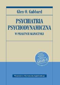 Psychiatria psychodynamiczna w praktyce klinicznej. Nowe wydanie zgodne z klasyfikacją DSM-5 - Glen O. Gabbard