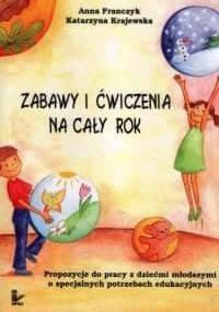 Zabawy i ćwiczenia na cały rok. Propozycje do pracy z dziećmi młodszymi o specjalnych potrzebach edukacyjnych - Katarzyna Krajewska, Anna Franczyk