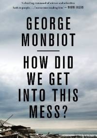 How Did We Get into This Mess?: Politics, Equality, Nature - George Monbiot
