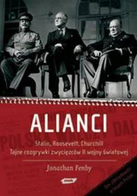 Alianci. Stalin, Roosevelt, Churchill. Tajne rozgrywki zwycięzców II wojny światowej - Jonathan Fenby