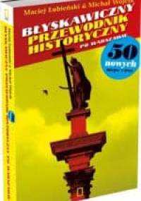 Błyskawiczny przewodnik historyczny po Warszawie. 50 nowych miejsc i tras - Michał Wójcik, Maciej Łubieński